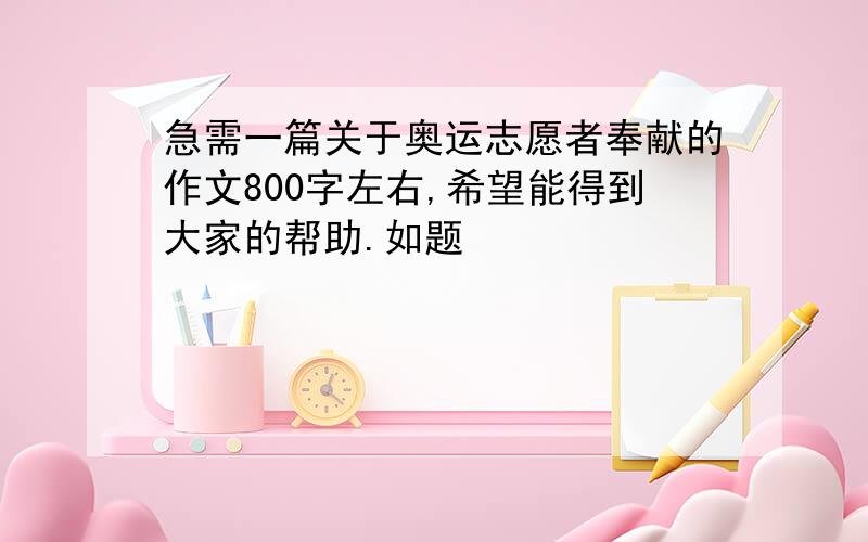 急需一篇关于奥运志愿者奉献的作文800字左右,希望能得到大家的帮助.如题