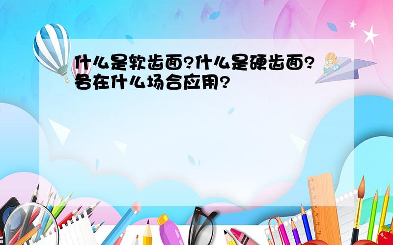 什么是软齿面?什么是硬齿面?各在什么场合应用?