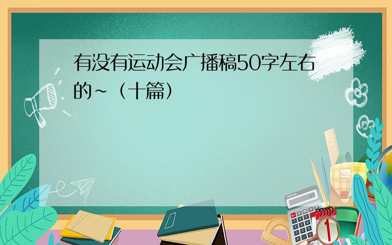 有没有运动会广播稿50字左右的~（十篇）