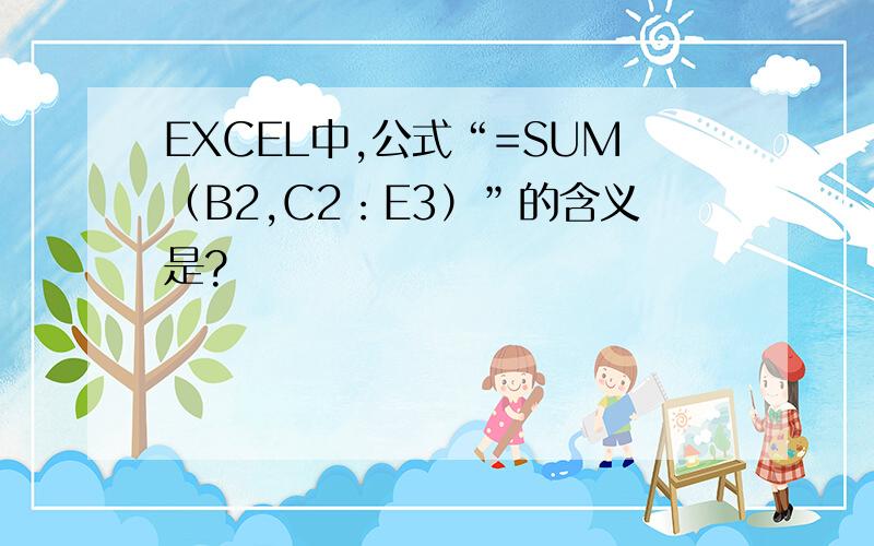 EXCEL中,公式“=SUM（B2,C2：E3）”的含义是?