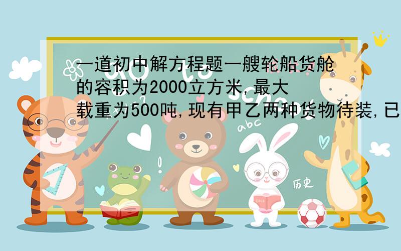 一道初中解方程题一艘轮船货舱的容积为2000立方米,最大载重为500吨,现有甲乙两种货物待装,已知甲货物每吨体积为7立方