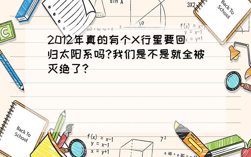 2012年真的有个X行星要回归太阳系吗?我们是不是就全被灭绝了?