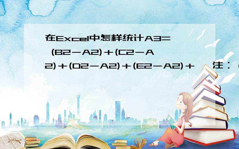 在Excel中怎样统计A3= (B2－A2)＋(C2－A2)＋(D2－A2)＋(E2－A2)＋… 注：（第1行不是数字,