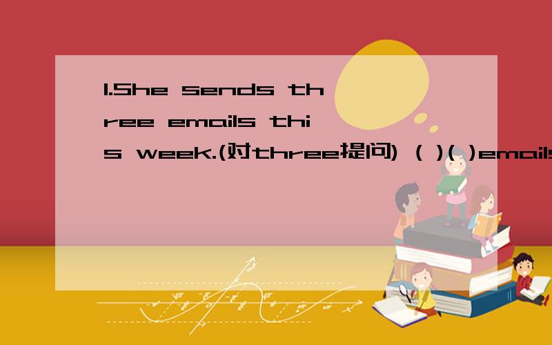 1.She sends three emails this week.(对three提问) ( )( )emails(