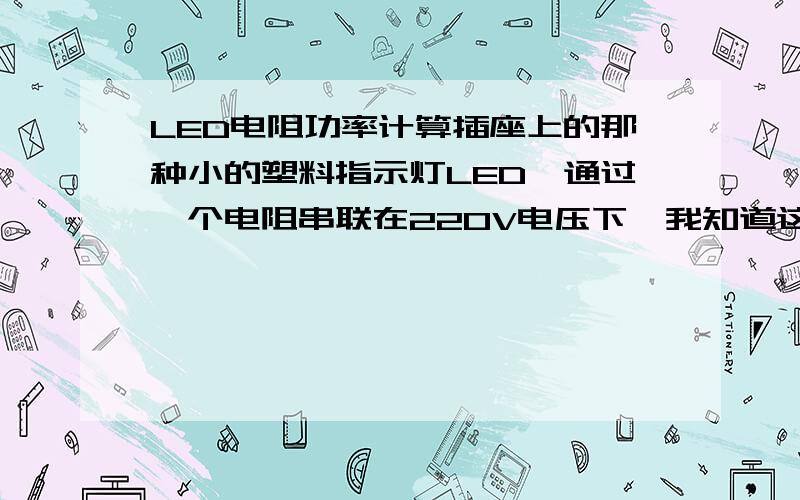 LED电阻功率计算插座上的那种小的塑料指示灯LED,通过一个电阻串联在220V电压下,我知道这个LED功耗很小,这个电阻