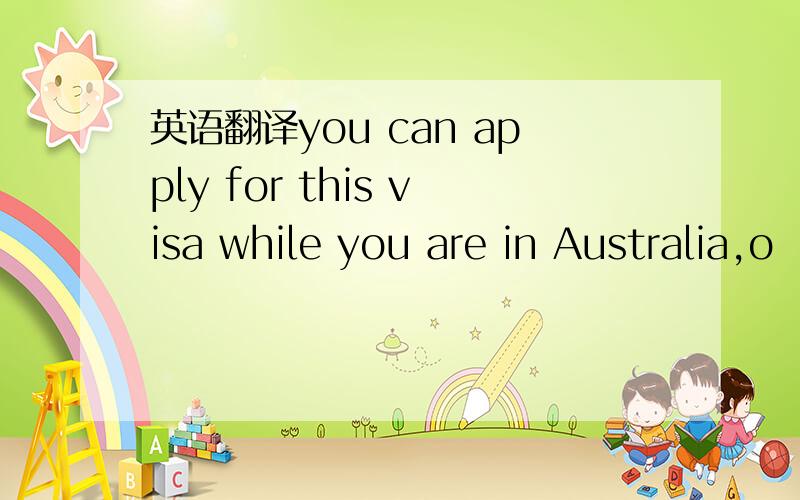 英语翻译you can apply for this visa while you are in Australia,o