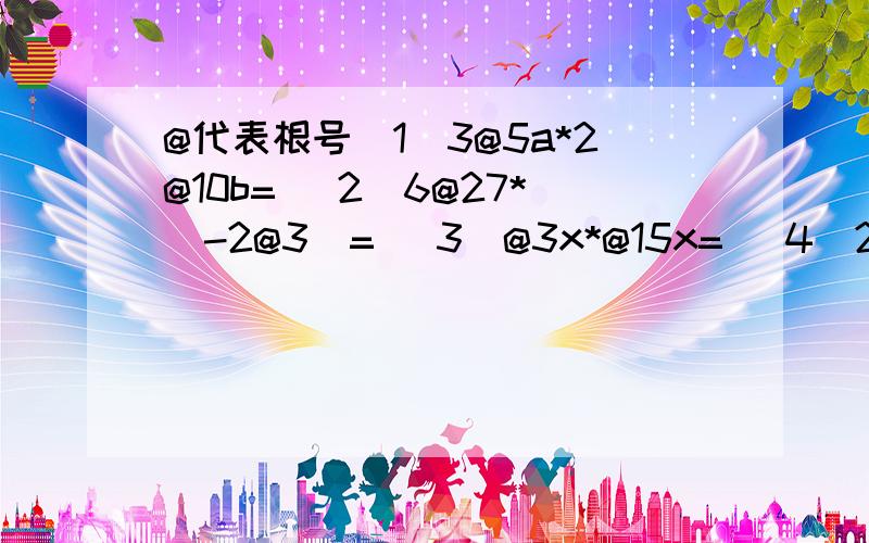 @代表根号（1）3@5a*2@10b= (2)6@27*(-2@3)= (3)@3x*@15x= (4)2@a*@3ab