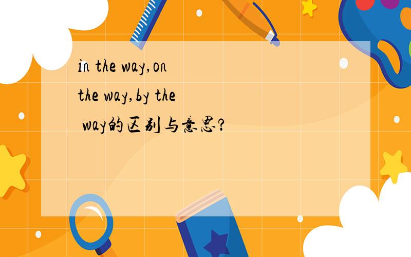 in the way,on the way,by the way的区别与意思?