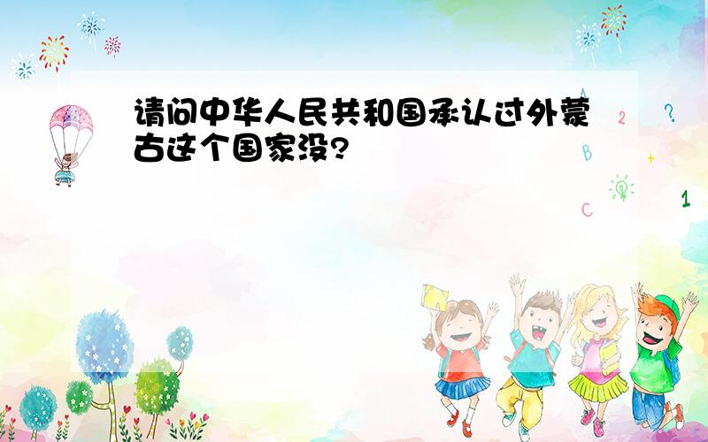 请问中华人民共和国承认过外蒙古这个国家没?