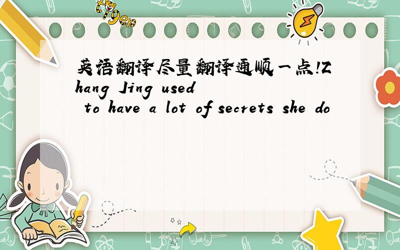 英语翻译尽量翻译通顺一点!Zhang Jing used to have a lot of secrets she do