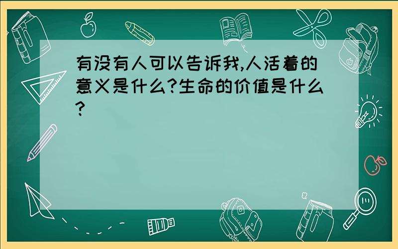 有没有人可以告诉我,人活着的意义是什么?生命的价值是什么?