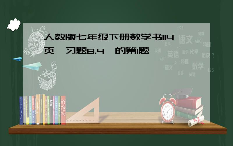 人教版七年级下册数学书114页【习题8.4】的第1题,