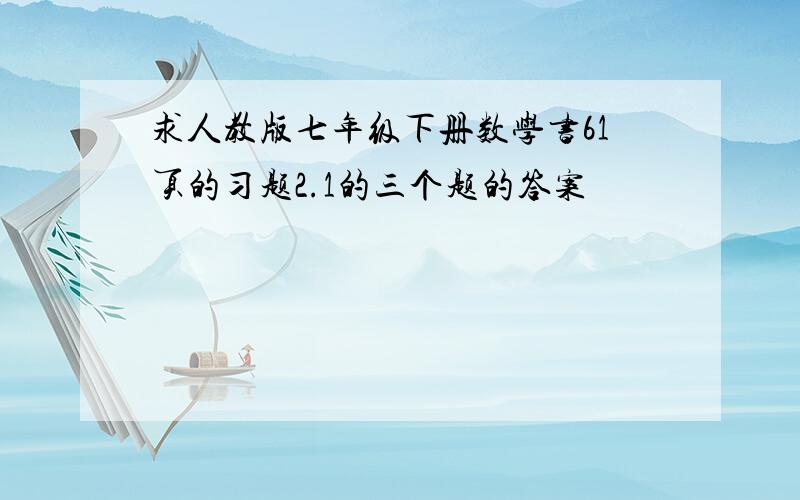 求人教版七年级下册数学书61页的习题2.1的三个题的答案