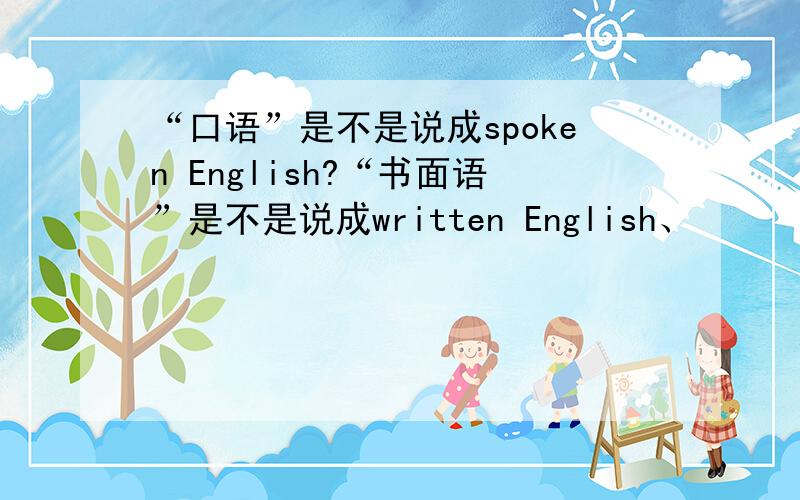 “口语”是不是说成spoken English?“书面语”是不是说成written English、