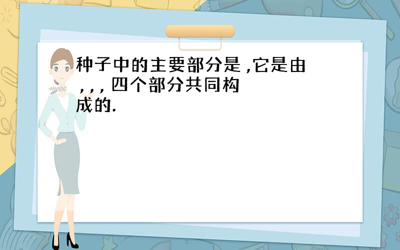 种子中的主要部分是 ,它是由 , , , 四个部分共同构成的.