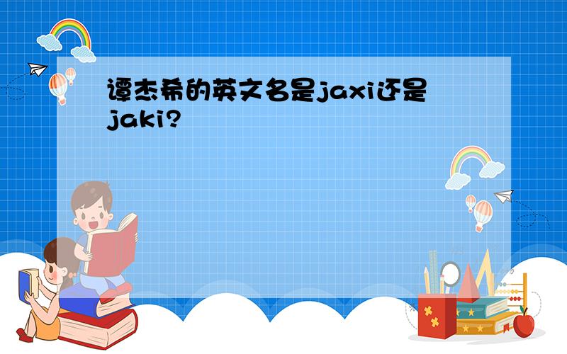 谭杰希的英文名是jaxi还是jaki?