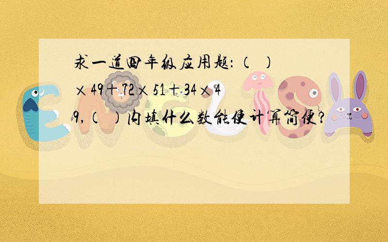 求一道四年级应用题： （ ）×49＋72×51＋34×49,（ ）内填什么数能使计算简便?