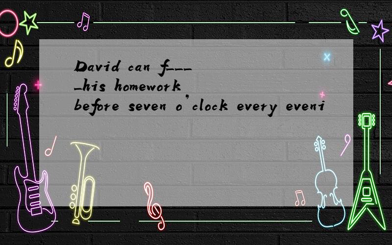 David can f____his homework before seven o′clock every eveni