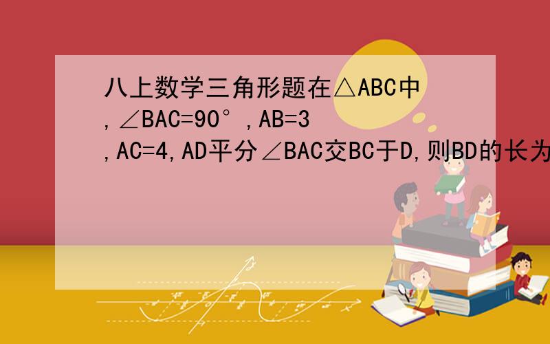 八上数学三角形题在△ABC中,∠BAC=90°,AB=3,AC=4,AD平分∠BAC交BC于D,则BD的长为?