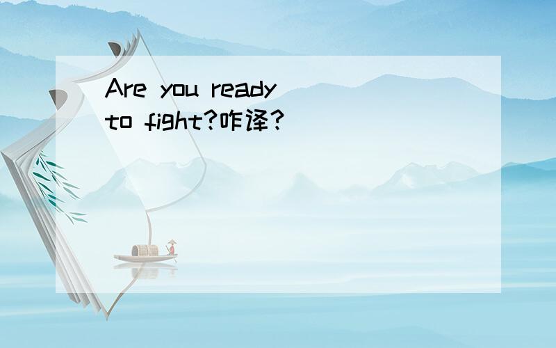 Are you ready to fight?咋译?