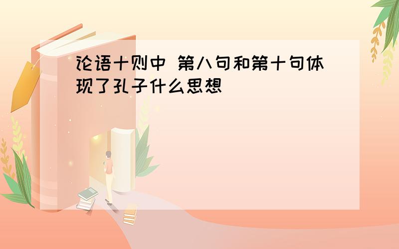 论语十则中 第八句和第十句体现了孔子什么思想