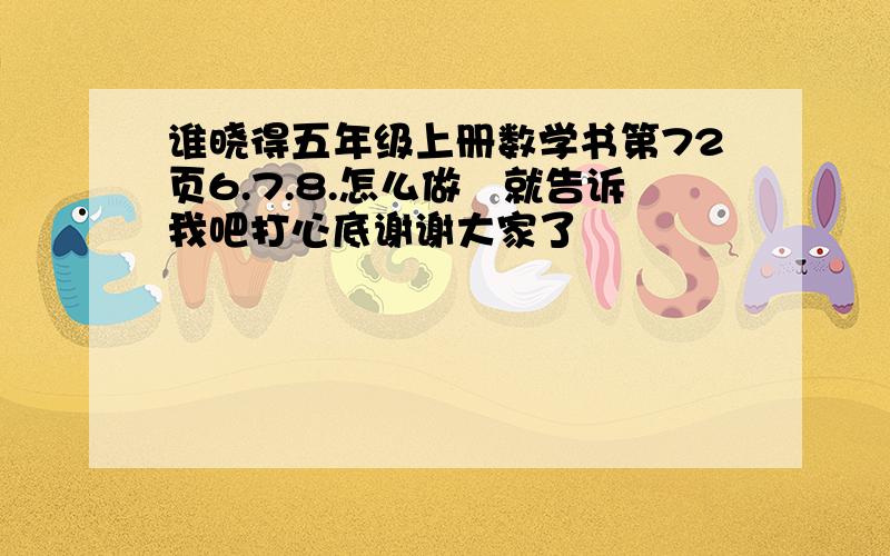 谁晓得五年级上册数学书第72页6.7.8.怎么做　就告诉我吧打心底谢谢大家了