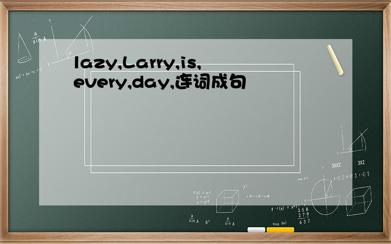 lazy,Larry,is,every,day,连词成句