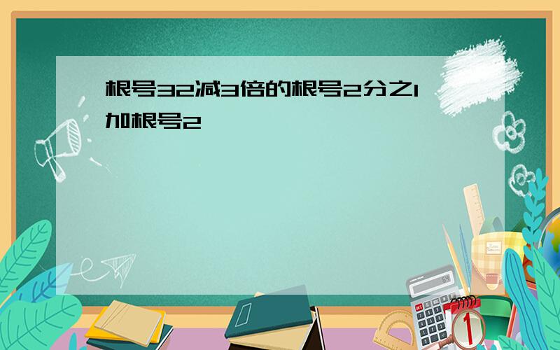 根号32减3倍的根号2分之1加根号2