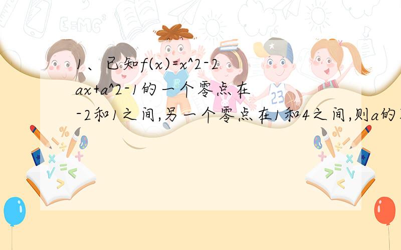 1、已知f(x)=x^2-2ax+a^2-1的一个零点在-2和1之间,另一个零点在1和4之间,则a的取值范围是（ ）