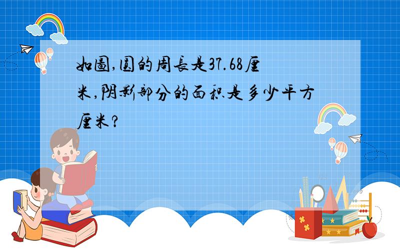 如图,圆的周长是37.68厘米,阴影部分的面积是多少平方厘米?