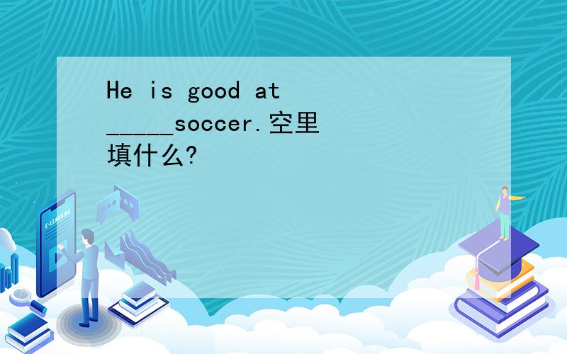 He is good at _____soccer.空里填什么?