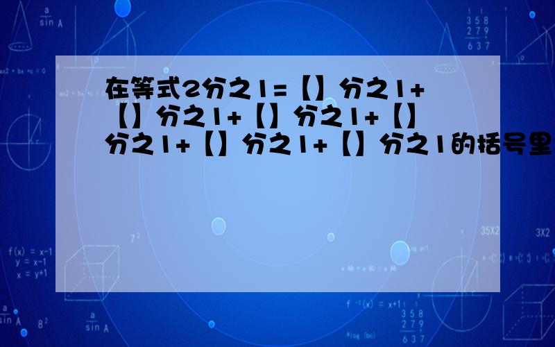 在等式2分之1=【】分之1+【】分之1+【】分之1+【】分之1+【】分之1+【】分之1的括号里填上互不相同的整数