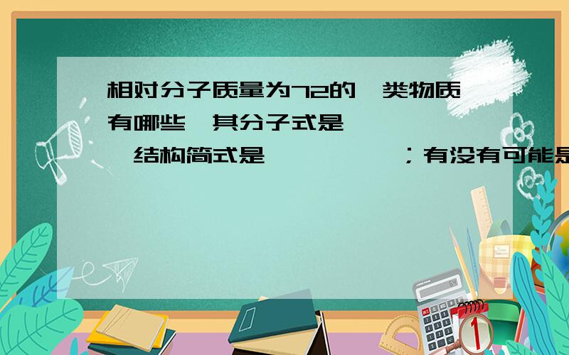 相对分子质量为72的烃类物质有哪些,其分子式是——、——,结构简式是——、——；有没有可能是烯烃：——.