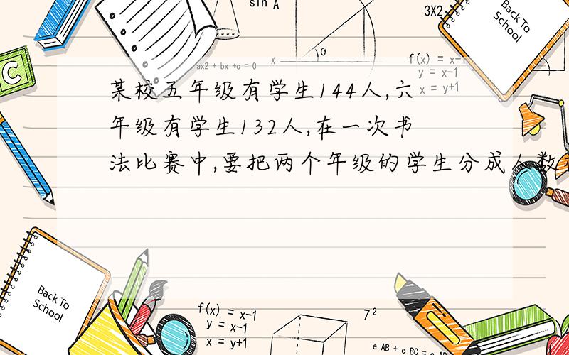 某校五年级有学生144人,六年级有学生132人,在一次书法比赛中,要把两个年级的学生分成人数相等的小队,每个小队最多有多