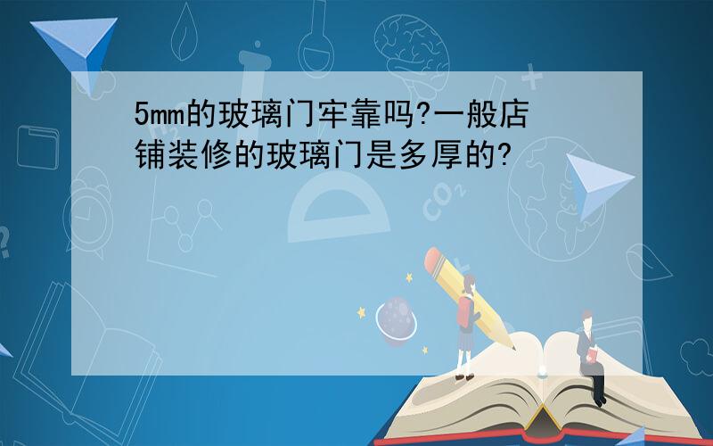 5mm的玻璃门牢靠吗?一般店铺装修的玻璃门是多厚的?