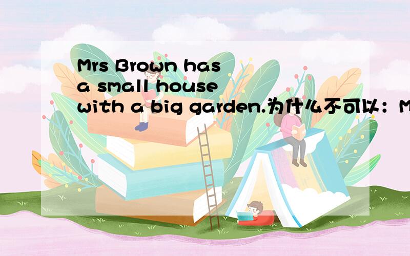 Mrs Brown has a small house with a big garden.为什么不可以：Mrs Bro