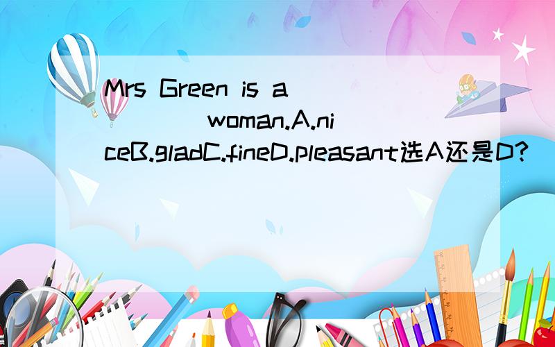 Mrs Green is a____woman.A.niceB.gladC.fineD.pleasant选A还是D?