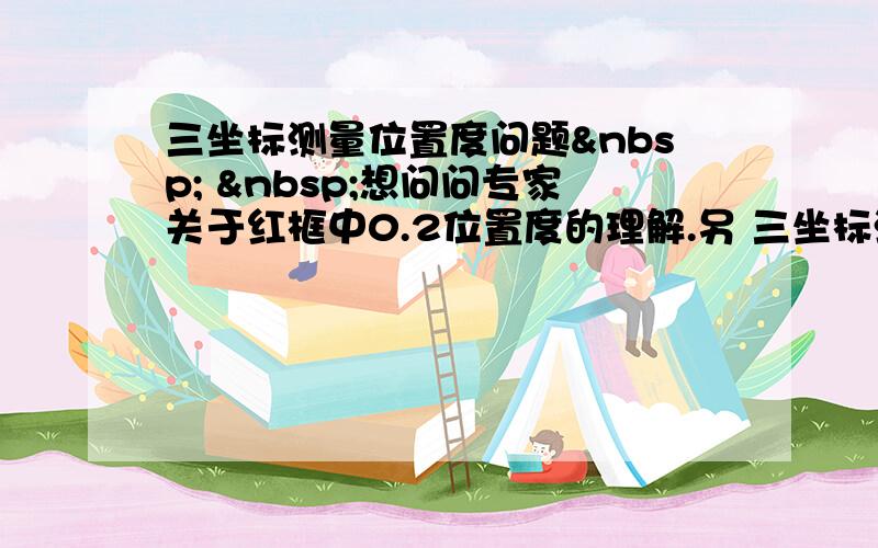 三坐标测量位置度问题   想问问专家关于红框中0.2位置度的理解.另 三坐标测量得该位置度值时,坐标