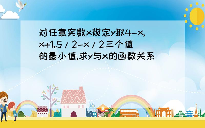 对任意实数x规定y取4-x,x+1,5/2-x/2三个值的最小值,求y与x的函数关系