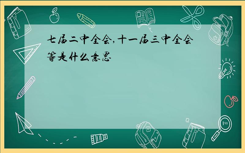 七届二中全会,十一届三中全会等是什么意思