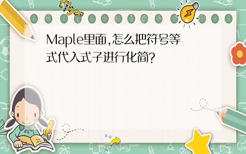 Maple里面,怎么把符号等式代入式子进行化简?