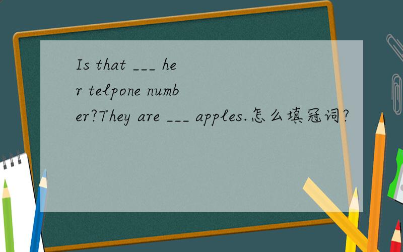 Is that ___ her telpone number?They are ___ apples.怎么填冠词?