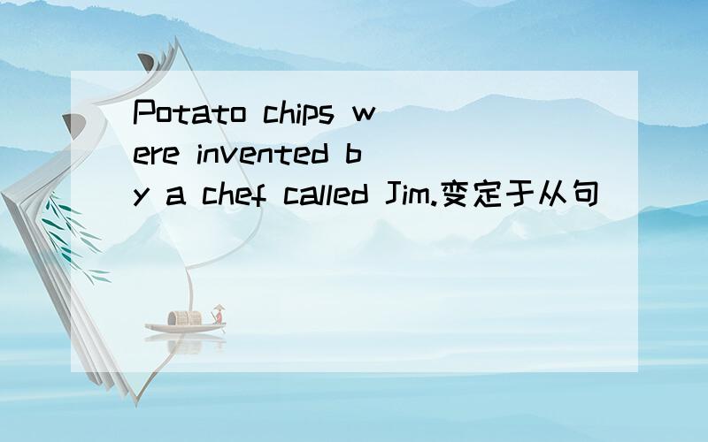 Potato chips were invented by a chef called Jim.变定于从句