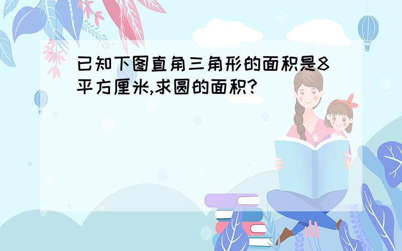 已知下图直角三角形的面积是8平方厘米,求圆的面积?