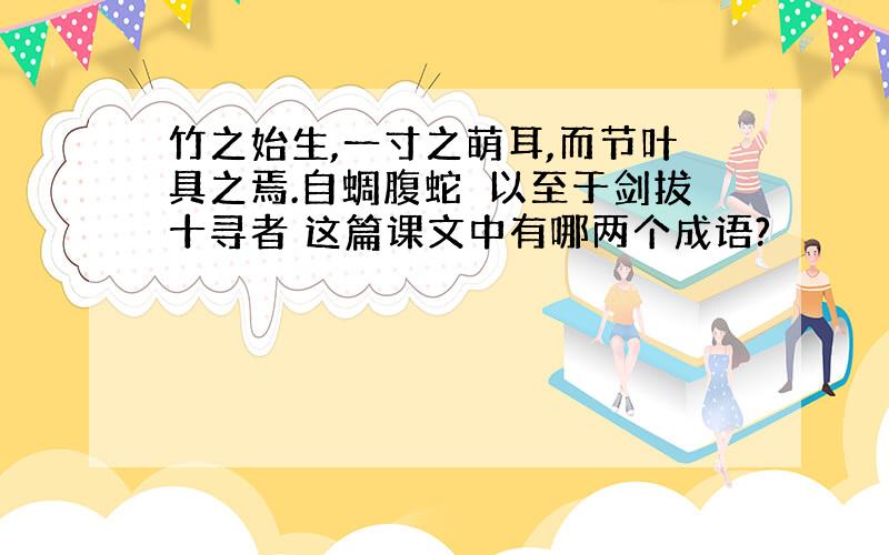 竹之始生,一寸之萌耳,而节叶具之焉.自蜩腹蛇蚹以至于剑拔十寻者 这篇课文中有哪两个成语?