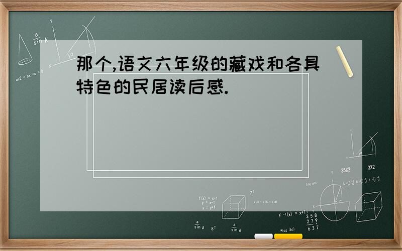 那个,语文六年级的藏戏和各具特色的民居读后感.