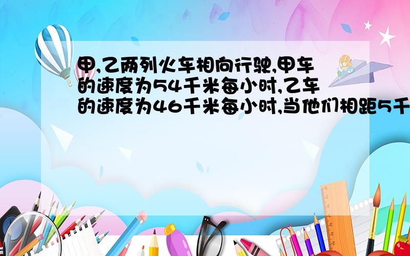 甲,乙两列火车相向行驶,甲车的速度为54千米每小时,乙车的速度为46千米每小时,当他们相距5千米时,甲车鸣一声汽笛,则甲