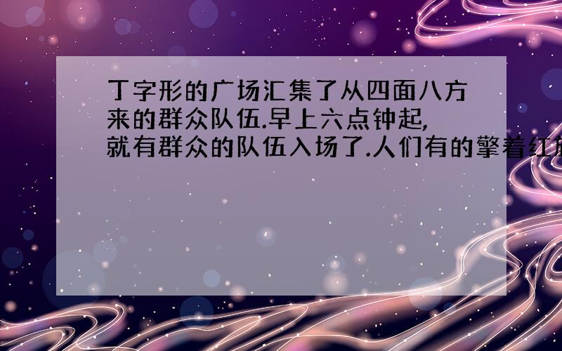 丁字形的广场汇集了从四面八方来的群众队伍.早上六点钟起,就有群众的队伍入场了.人们有的擎着红旗,有