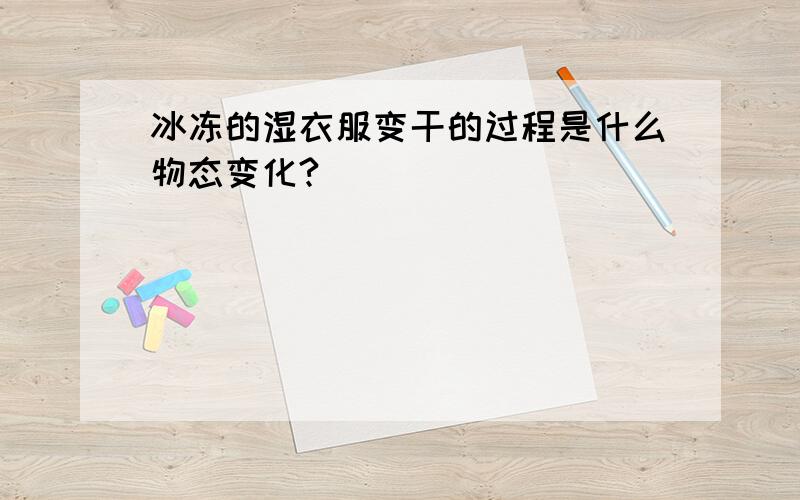 冰冻的湿衣服变干的过程是什么物态变化?