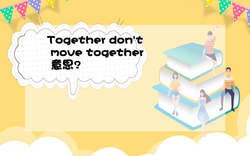 Together don't move together 意思?